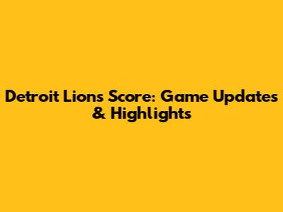 Detroit Lions Score: Game Updates & Highlights