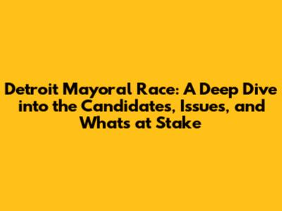 Detroit Mayoral Race: A Deep Dive into the Candidates, Issues, and What's at Stake