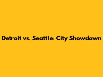 Detroit vs. Seattle: City Showdown