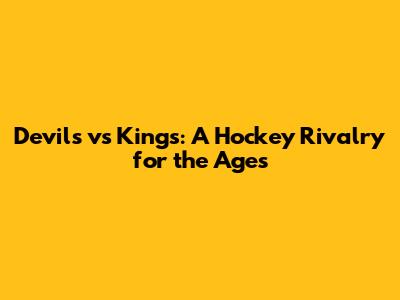 Devils vs Kings: A Hockey Rivalry for the Ages