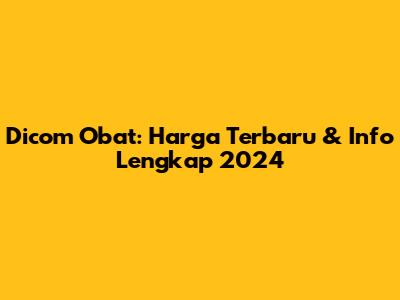Dicom Obat: Harga Terbaru & Info Lengkap 2024
