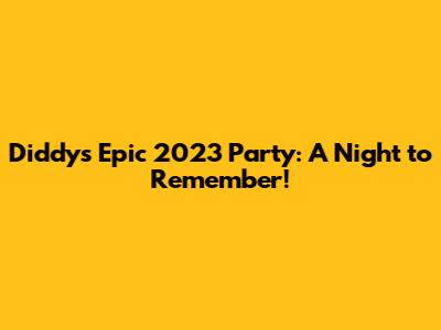 Diddy's Epic 2023 Party: A Night to Remember!