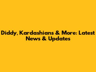 Diddy, Kardashians & More: Latest News & Updates