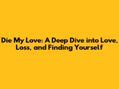 Die My Love: A Deep Dive into Love, Loss, and Finding Yourself