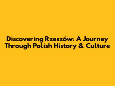 Discovering Rzeszów: A Journey Through Polish History & Culture