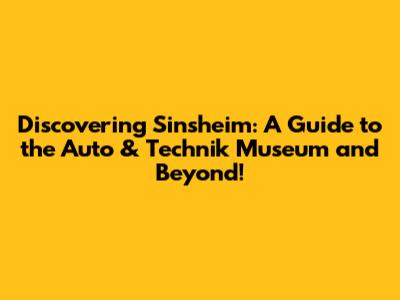 Discovering Sinsheim: A Guide to the Auto & Technik Museum and Beyond!