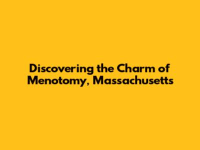 Discovering the Charm of Menotomy, Massachusetts