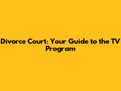 Divorce Court: Your Guide to the TV Program