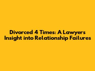Divorced 4 Times: A Lawyer's Insight into Relationship Failures