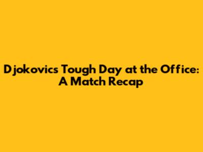 Djokovic's 'Tough Day at the Office': A Match Recap
