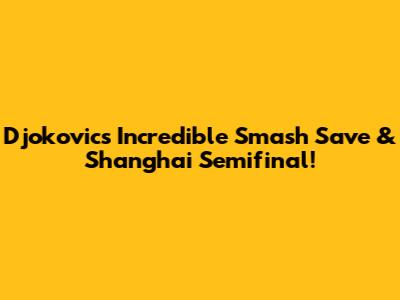 Djokovic's Incredible Smash Save & Shanghai Semifinal!