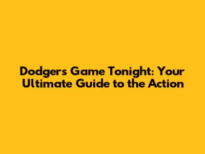 Dodgers Game Tonight: Your Ultimate Guide to the Action