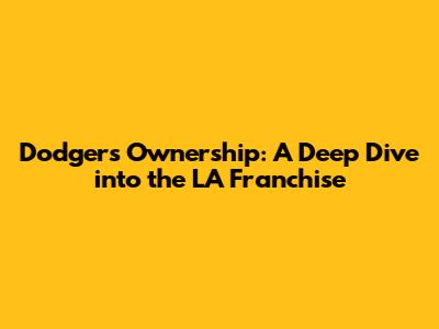 Dodgers Ownership: A Deep Dive into the LA Franchise