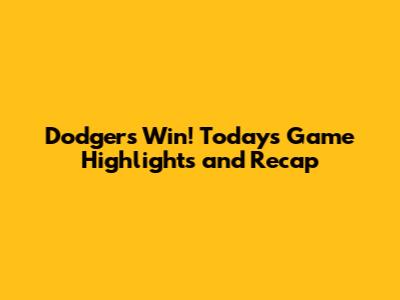 Dodgers Win! Today's Game Highlights and Recap