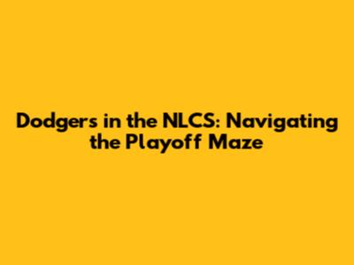 Dodgers in the NLCS: Navigating the Playoff Maze