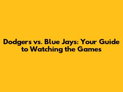 Dodgers vs. Blue Jays: Your Guide to Watching the Games