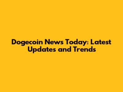 Dogecoin News Today: Latest Updates and Trends