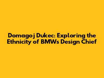 Domagoj Dukec: Exploring the Ethnicity of BMW's Design Chief