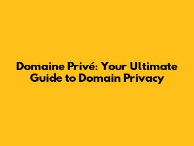 Domaine Privé: Your Ultimate Guide to Domain Privacy