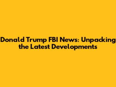 Donald Trump FBI News: Unpacking the Latest Developments