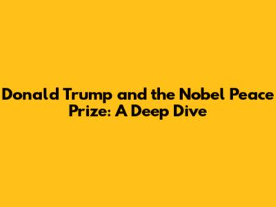 Donald Trump and the Nobel Peace Prize: A Deep Dive