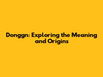Donggn: Exploring the Meaning and Origins
