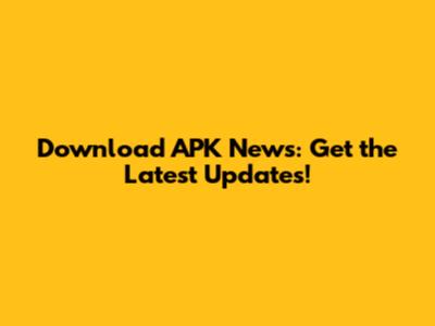 Download APK News: Get the Latest Updates!
