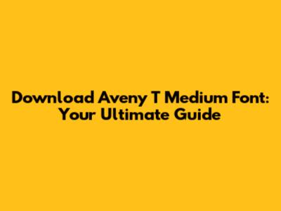 Download Aveny T Medium Font: Your Ultimate Guide