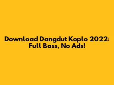 Download Dangdut Koplo 2022: Full Bass, No Ads!