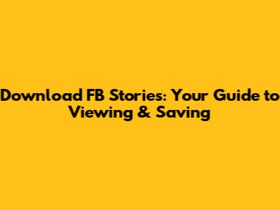 Download FB Stories: Your Guide to Viewing & Saving