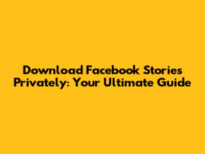 Download Facebook Stories Privately: Your Ultimate Guide
