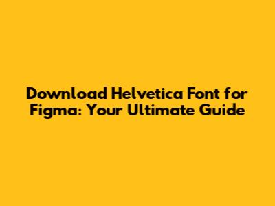Download Helvetica Font for Figma: Your Ultimate Guide