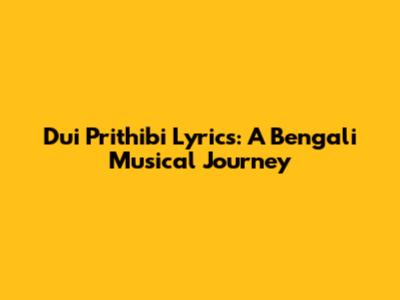 Dui Prithibi Lyrics: A Bengali Musical Journey
