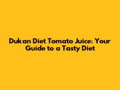 Dukan Diet Tomato Juice: Your Guide to a Tasty Diet