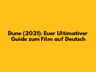 Dune (2021): Euer Ultimativer Guide zum Film auf Deutsch