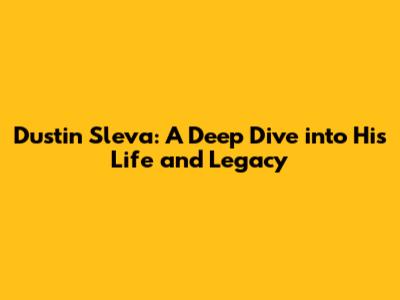 Dustin Sleva: A Deep Dive into His Life and Legacy