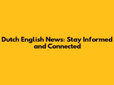 Dutch English News: Stay Informed and Connected