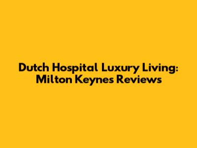 Dutch Hospital Luxury Living: Milton Keynes Reviews