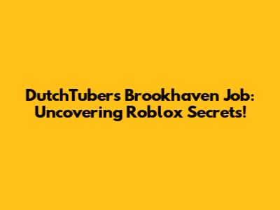 DutchTuber's Brookhaven Job: Uncovering Roblox Secrets!