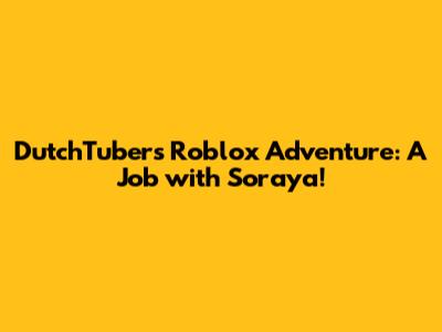 DutchTubers' Roblox Adventure: A Job with Soraya!