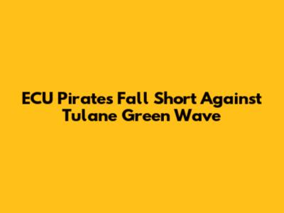 ECU Pirates Fall Short Against Tulane Green Wave