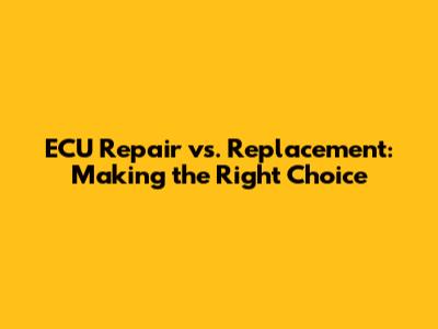 ECU Repair vs. Replacement: Making the Right Choice