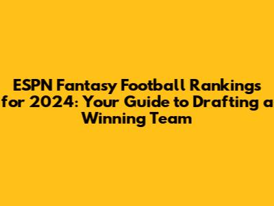 ESPN Fantasy Football Rankings for 2024: Your Guide to Drafting a Winning Team
