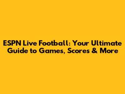 ESPN Live Football: Your Ultimate Guide to Games, Scores & More