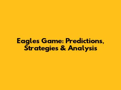 Eagles Game: Predictions, Strategies & Analysis