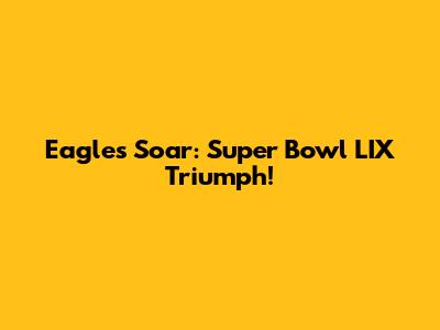 Eagles Soar: Super Bowl LIX Triumph!