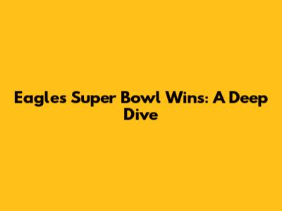 Eagles Super Bowl Wins: A Deep Dive