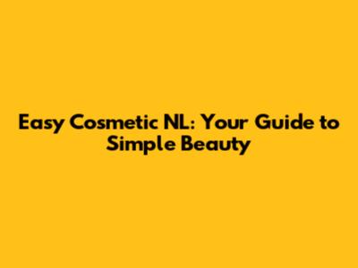 Easy Cosmetic NL: Your Guide to Simple Beauty