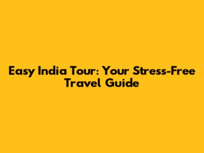 Easy India Tour: Your Stress-Free Travel Guide