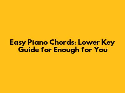 Easy Piano Chords: Lower Key Guide for 'Enough for You'